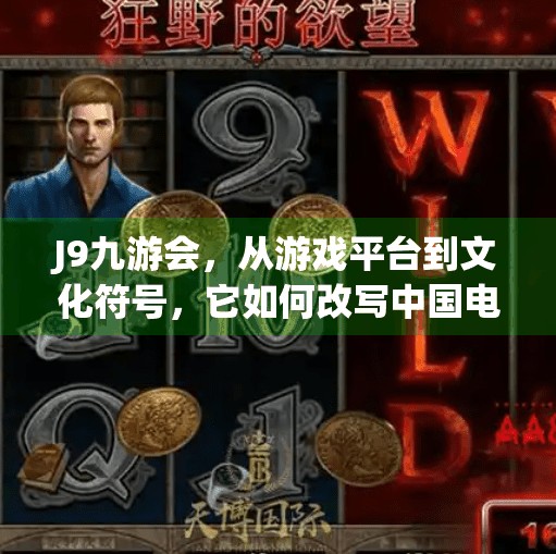 J9九游会，从游戏平台到文化符号，它如何改写中国电竞的未来？J9九游会J9