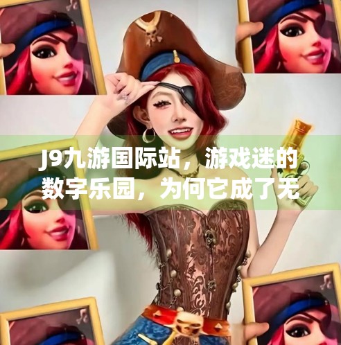 J9九游国际站，游戏迷的数字乐园，为何它成了无数玩家心中的第二人生？j9九游国际站