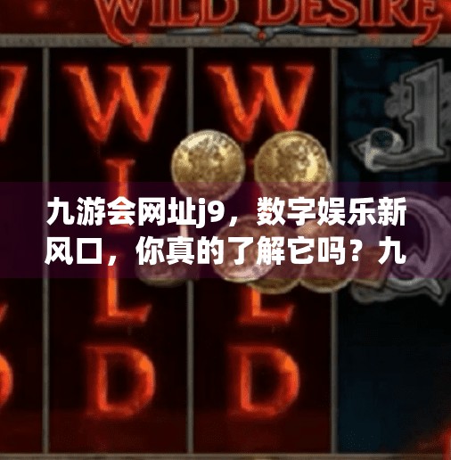 九游会网址j9，数字娱乐新风口，你真的了解它吗？九游会网址j9