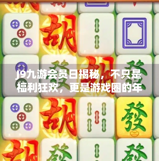 J9九游会员日揭秘，不只是福利狂欢，更是游戏圈的年度盛典,j9九游会员日
