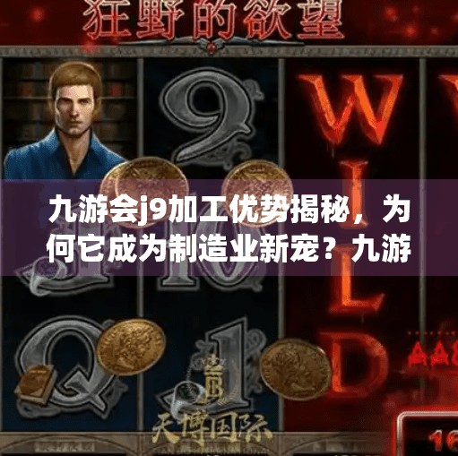 九游会j9加工优势揭秘，为何它成为制造业新宠？九游会j9加工优势
