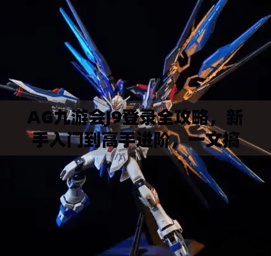 AG九游会J9登录全攻略,新手入门到高手进阶,一文搞定!ag九游会j9登录 AG九游会J9登录全攻略,新手入门到高手进阶,一文搞定!ag九游会j9登录