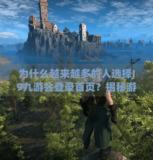 为什么越来越多的人选择J9九游会登录首页?揭秘游戏平台背后的流量密码,j9九游会登录首页 为什么越来越多的人选择J9九游会登录首页?揭秘游戏平台背后的流量密码,j9九游会登录首页