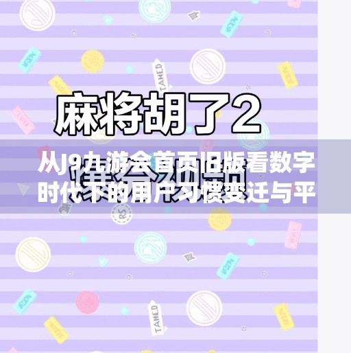 从J9九游会首页旧版看数字时代下的用户习惯变迁与平台进化逻辑,j9九游会首页旧版