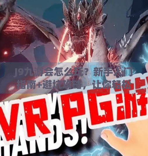 J9九游会怎么玩？新手入门指南+避坑攻略，让你轻松上手在线娱乐新玩法！J9九游会怎么玩
