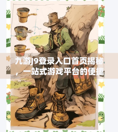 九游J9登录入口首页揭秘，一站式游戏平台的便捷入口你真的了解吗？九游J9登录入口首页