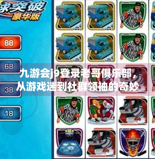 九游会j9登录老哥俱乐部，从游戏迷到社群领袖的奇妙旅程,九游会j9登录老哥俱乐部