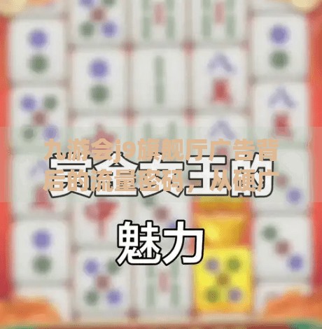 九游会j9旗舰厅广告背后的流量密码，从硬广到软植入的自媒体生存法则,九游会j9旗舰厅广告