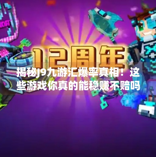 揭秘J9九游汇爆率真相！这些游戏你真的能稳赚不赔吗？j9九游汇什么爆率高