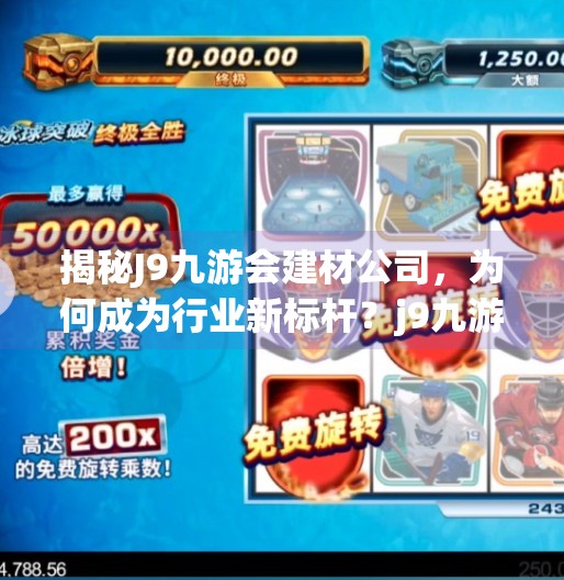 揭秘J9九游会建材公司，为何成为行业新标杆？j9九游会建材公司优势