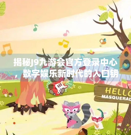 揭秘J9九游会官方登录中心,数字娱乐新时代的入口钥匙,J9九游会官方登录中心 揭秘J9九游会官方登录中心,数字娱乐新时代的入口钥匙,J9九游会官方登录中心