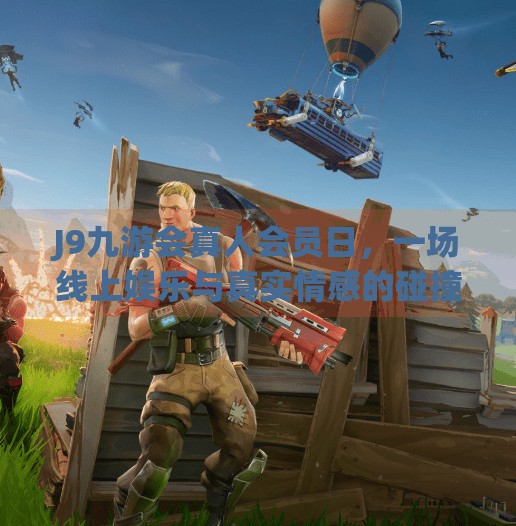 J9九游会真人会员日，一场线上娱乐与真实情感的碰撞盛宴,j9九游会真人会员日