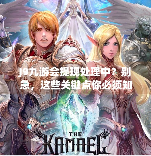 J9九游会提现处理中？别急，这些关键点你必须知道！j9九游会提现处理中