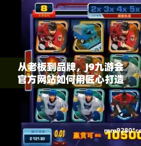 从老板到品牌，J9九游会官方网站如何用匠心打造用户信任的数字生态,j9九游会官方网站老板