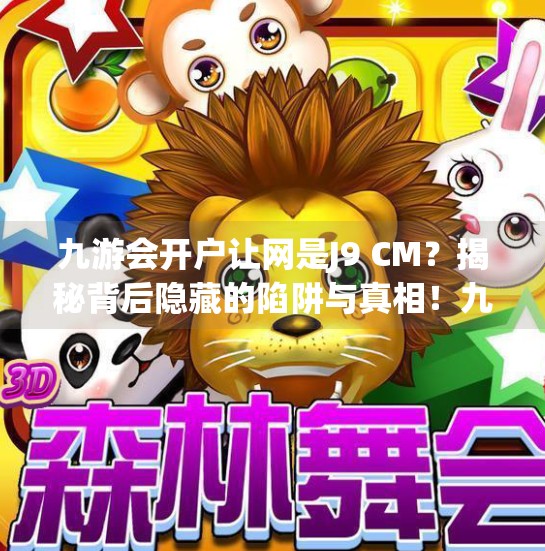 九游会开户让网是J9 CM？揭秘背后隐藏的陷阱与真相！九游会开户让网是J9 CM