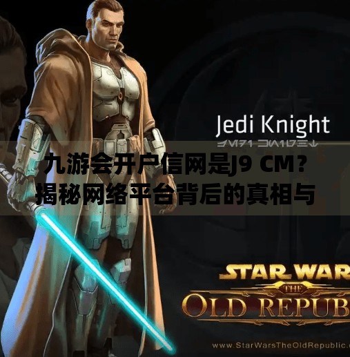 九游会开户信网是J9 CM？揭秘网络平台背后的真相与风险,九游会开户信网是J9 CM