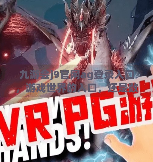 九游会j9官网ag登录入口，游戏世界的入口，还是数字陷阱的伪装？九游会j9官网ag登录入口