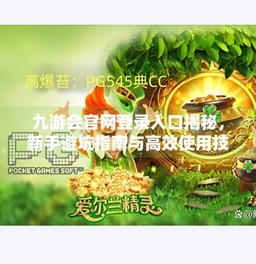 九游会官网登录入口揭秘，新手避坑指南与高效使用技巧全解析,九游会官网登录入口