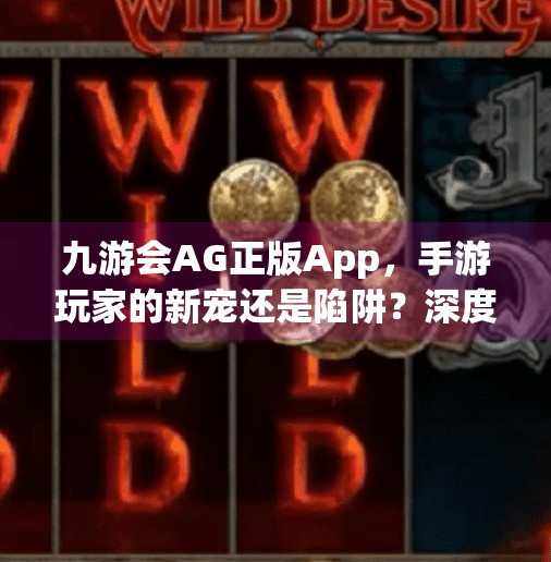 九游会AG正版App,手游玩家的新宠还是陷阱?深度解析背后的真实体验,九游会ag正版app 九游会AG正版App,手游玩家的新宠还是陷阱?深度解析背后的真实体验,九游会ag正版app