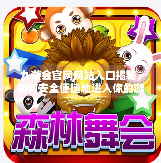 九游会官网网站入口揭秘,如何安全便捷地进入你的游戏世界?九游会官网网站入口 九游会官网网站入口揭秘,如何安全便捷地进入你的游戏世界?九游会官网网站入口