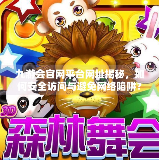 九游会官网平台网址揭秘，如何安全访问与避免网络陷阱？九游会官网平台网址