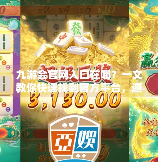 九游会官网入口在哪？一文教你快速找到官方平台，避免踩坑！九游会官网入口在哪儿