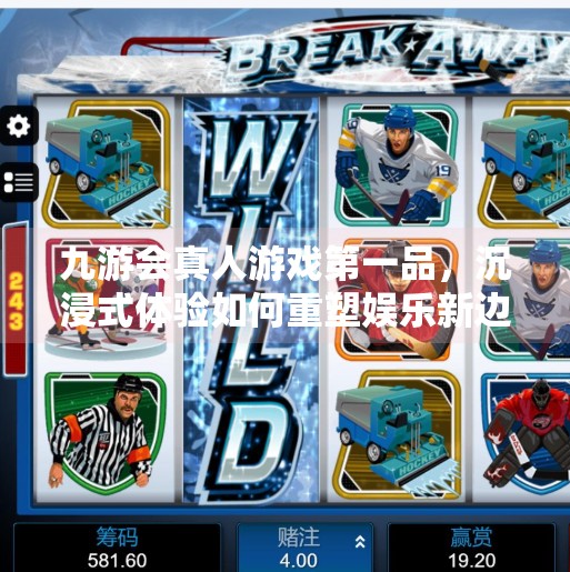 九游会真人游戏第一品，沉浸式体验如何重塑娱乐新边界？九游会真人游戏第一品