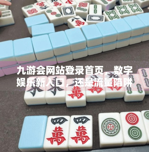 九游会网站登录首页，数字娱乐新入口，还是流量陷阱？九游会网站登录首页